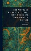 The Poetry of Science; or, Studies of the Physical Phenomena of Nature The Poetry of Science; or, Studies of the Physical Phenomena of Nature