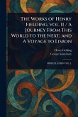 The Works of Henry Fielding, Vol. 11 / A Journey From This World to the Next; and A Voyage to Lisbon The Works of Henry Fielding, Vol. 11 / A Journey From This World to the Next; and A Voyage to Lisbon