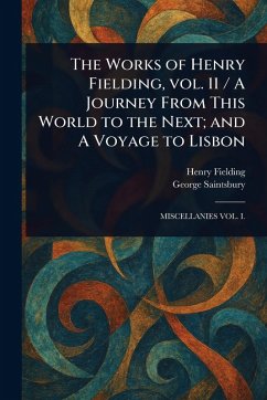 The Works of Henry Fielding, Vol. 11 / A Journey From This World to the Next; and A Voyage to Lisbon - Fielding, Henry; Saintsbury, George