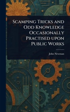Scamping Tricks and Odd Knowledge Occasionally Practised Upon Public Works - Newman, John
