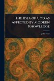 The Idea of God as Affected by Modern Knowledge The Idea of God as Affected by Modern Knowledge
