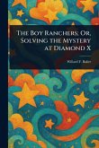 The Boy Ranchers; Or, Solving the Mystery at Diamond X The Boy Ranchers; Or, Solving the Mystery at Diamond X