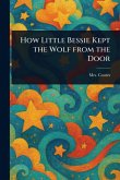 How Little Bessie Kept the Wolf From the Door How Little Bessie Kept the Wolf From the Door