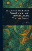 Theory of the Earth, With Proofs and Illustrations, Volume 2 (of 4) Theory of the Earth, With Proofs and Illustrations, Volume 2 (of 4)