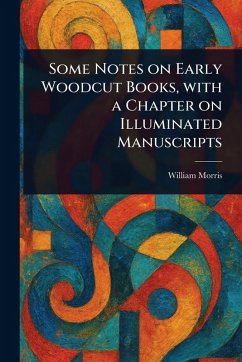 Some Notes on Early Woodcut Books, With a Chapter on Illuminated Manuscripts - Morris, William