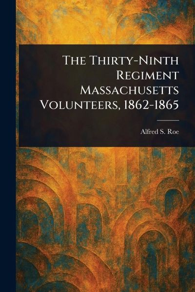 The Thirty-Ninth Regiment Massachusetts Volunteers, 1862-1865 The Thirty-Ninth Regiment Massachusetts Volunteers, 1862-1865