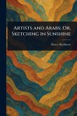 Artists and Arabs; Or, Sketching in Sunshine Artists and Arabs; Or, Sketching in Sunshine