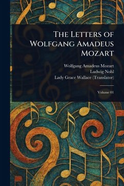 The Letters of Wolfgang Amadeus Mozart - Mozart, Wolfgang Amadeus; Nohl, Ludwig; Wallace, Grace Lady