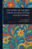 The Story of the Red Cross as Told to The Little Colonel The Story of the Red Cross as Told to The Little Colonel