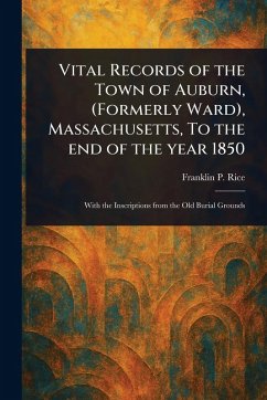 Vital Records of the Town of Auburn, (Formerly Ward), Massachusetts, To the End of the Year 1850 - Rice, Franklin P (Franklin Pierce)