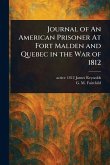 Journal of An American Prisoner At Fort Malden and Quebec in the War of 1812 Journal of An American Prisoner At Fort Malden and Quebec in the War of 1812