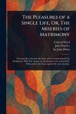 The Pleasures of a Single Life, Or, The Miseries of Matrimony The Pleasures of a Single Life, Or, The Miseries of Matrimony