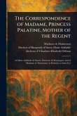 The Correspondence of Madame, Princess Palatine, Mother of the Regent The Correspondence of Madame, Princess Palatine, Mother of the Regent