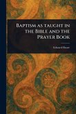 Baptism as Taught in the Bible and the Prayer Book Baptism as Taught in the Bible and the Prayer Book