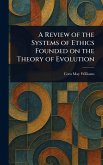A Review of the Systems of Ethics Founded on the Theory of Evolution A Review of the Systems of Ethics Founded on the Theory of Evolution