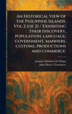 Cover An Historical View of the Philippine Islands, Vol 2 (of 2) / Exhibiting Their Discovery, Population, Language, Government, Manners, Customs, Productions and Commerce.