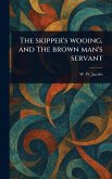 The Skipper's Wooing, and The Brown Man's Servant The Skipper's Wooing, and The Brown Man's Servant