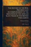 The History of the Rise, Progress and Accomplishment of the Abolition of the African Slave Trade by the British Parliament The History of the Rise, Progress and Accomplishment of the Abolition of the African Slave Trade by the British Parliament