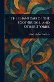 The Phantoms of the Foot-Bridge, and Other Stories The Phantoms of the Foot-Bridge, and Other Stories