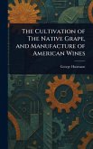 The Cultivation of The Native Grape, and Manufacture of American Wines The Cultivation of The Native Grape, and Manufacture of American Wines