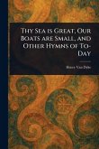Thy Sea is Great, Our Boats Are Small, and Other Hymns of To-Day Thy Sea is Great, Our Boats Are Small, and Other Hymns of To-Day