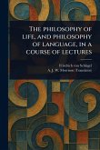 The Philosophy of Life, and Philosophy of Language, in a Course of Lectures The Philosophy of Life, and Philosophy of Language, in a Course of Lectures
