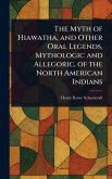 The Myth of Hiawatha, and Other Oral Legends, Mythologic and Allegoric, of the North American Indians The Myth of Hiawatha, and Other Oral Legends, Mythologic and Allegoric, of the North American Indians