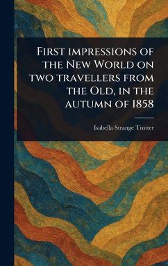 First Impressions of the New World on Two Travellers From the Old, in the Autumn of 1858 - Trotter, Isabella Strange