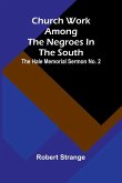 Church Work Among The Negroes In The South; The Hale Memorial Sermon No. 2 Church Work Among The Negroes In The South; The Hale Memorial Sermon No. 2