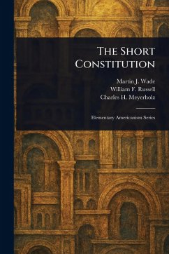 The Short Constitution - Wade, Martin J (Martin Joseph); Russell, William F (William Fletcher); Meyerholz, Charles H (Charles Henry)