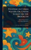 Fighting in Cuban Waters; Or, Under Schley on the Brooklyn Fighting in Cuban Waters; Or, Under Schley on the Brooklyn