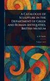 A Catalogue of Sculpture in the Department of Greek and Roman Antiquities, British Museum A Catalogue of Sculpture in the Department of Greek and Roman Antiquities, British Museum
