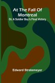 At The Fall Of Montreal; Or, A Soldier Boy'S Final Victory At The Fall Of Montreal; Or, A Soldier Boy'S Final Victory