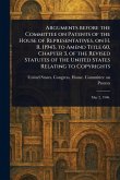 Arguments Before the Committee on Patents of the House of Representatives, on H. R. 11943, to Amend Title 60, Chapter 3, of the Revised Statutes of the United States Relating to Copyrights Arguments Before the Committee on Patents of the House of Representatives, on H. R. 11943, to Amend Title 60, Chapter 3, of the Revised Statutes of the United States Relating to Copyrights