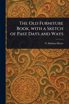 The Old Furniture Book, With a Sketch of Past Days and Ways - Moore, N Hudson