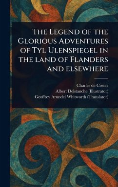 The Legend of the Glorious Adventures of Tyl Ulenspiegel in the Land of Flanders and Elsewhere - Coster, Charles De; Delstanche, Albert; Whitworth, Geoffrey Arundel