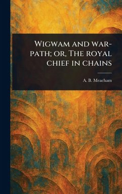 Wigwam and War-path; or, The Royal Chief in Chains - Meacham, A B (Alfred Benjamin)