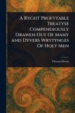 A Ryght Profytable Treatyse Compendiously Drawen Out Of Many and Dyvers Wrytynges Of Holy Men