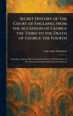 Secret History of the Court of England, From the Accession of George the Third to the Death of George the Fourth - Hamilton, Anne Lady