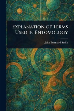 Explanation of Terms Used in Entomology - Smith, John Bernhard