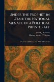 Under the Prophet in Utah; the National Menace of a Political Priestcraft Under the Prophet in Utah; the National Menace of a Political Priestcraft