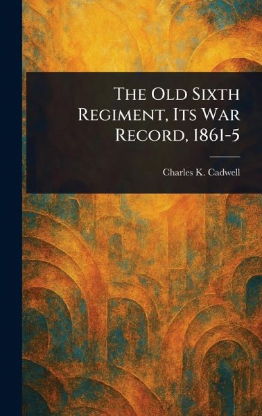 The Old Sixth Regiment, Its War Record, 1861-5 The Old Sixth Regiment, Its War Record, 1861-5
