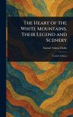 The Heart of the White Mountains, Their Legend and Scenery The Heart of the White Mountains, Their Legend and Scenery