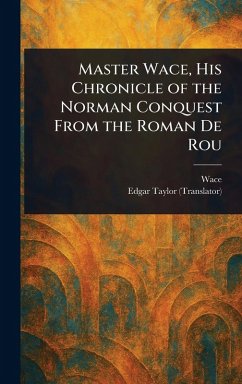 Master Wace, His Chronicle of the Norman Conquest From the Roman De Rou - Wace; Taylor, Edgar