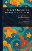Budge & Toddie; Or, Helen's Babies at Play Budge & Toddie; Or, Helen's Babies at Play