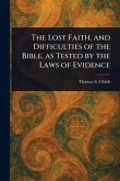 The Lost Faith, and Difficulties of the Bible, as Tested by the Laws of Evidence The Lost Faith, and Difficulties of the Bible, as Tested by the Laws of Evidence