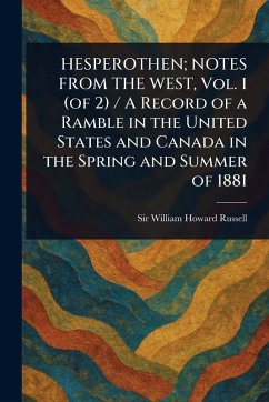 HESPEROTHEN; NOTES FROM THE WEST, Vol. 1 (of 2) / A Record of a Ramble in the United States and Canada in the Spring and Summer of 1881 - Russell, William Howard