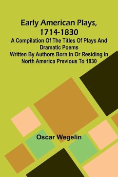 Cover Early American Plays, 1714-1830; A Compilation Of The Titles Of Plays And Dramatic Poems Written By Authors Born In Or Residing In North America Previous To 1830