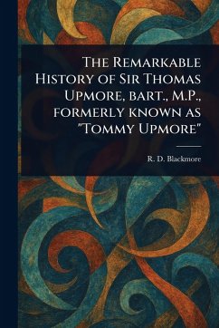 The Remarkable History of Sir Thomas Upmore, Bart., M.P., Formerly Known as 