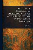History of Rationalism Embracing a Survey of the Present State of Protestant Theology History of Rationalism Embracing a Survey of the Present State of Protestant Theology